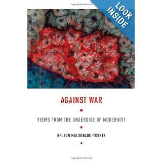 Against War Views from the Underside of Modernity (Latin America Otherwise) Nelson Maldonado Torres 9780822341703 Books