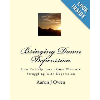 Bringing Down Depression: How To Help Loved Ones Who Are Struggling With Depression: Aaron J Owen: 9781453634936: Books