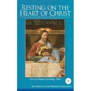 Resting on the Heart of Christ: Deacon James Keating, PhD: 9780980045567: Books