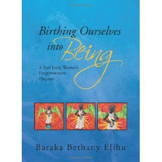 Birthing Ourselves Into Being: Baraka Bethany Elihu: 9781450006668: Books