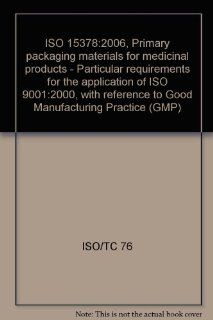 ISO 15378:2006, Primary packaging materials for medicinal products   Particular requirements for the application of ISO 9001:2000, with reference to Good Manufacturing Practice (GMP): ISO/TC 76: Books
