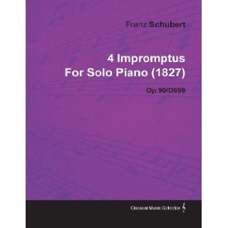 4 Impromptus by Franz Schubert for Solo Piano (1827) Op.90/D899: Franz Schubert: 9781446516768: Books