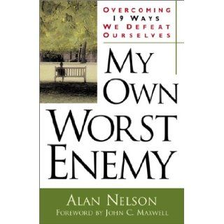 My Own Worst Enemy: Overcoming Nineteen Ways We Defeat Ourselves: Alan E. Nelson, John C. Maxwell: 9780800757915: Books