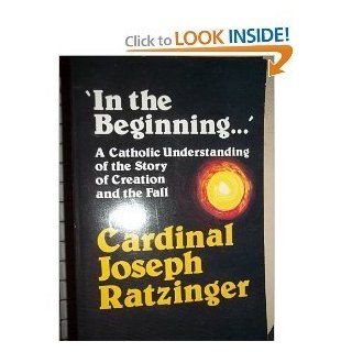 In the Beginning': A Catholic Understanding of the Story of Creation and the Fall (Ressourcement: Retrieval & Renewal in Catholic Thought): Joseph Cardinal Ratzinger, Boniface Ramsey: 9780802841063: Books