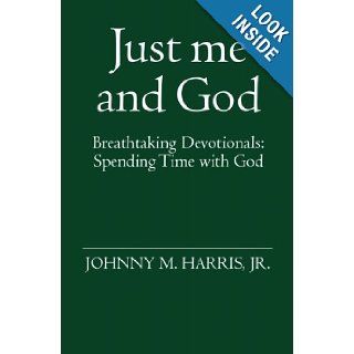 Just me and God Breathtaking Devotionals Spending Time with God Johnny M. Harris jr 9781419646874 Books