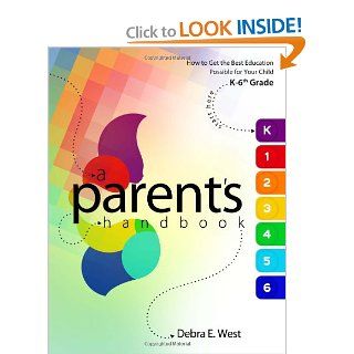 How to Get the Best Education Possible for Your Child   Kindergarten 6th Grade: A Parent's Handbook: Debra E. West: 9780982247952: Books