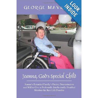 Joanna, God's Special Child: Joanna's Extended Family's Desire, Determination and Will to Give a Profoundly Intellectually Disabled Member the Best: George Mavridis: 9781478710042: Books