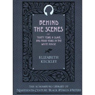 Behind the Scenes: Or, Thirty Years a Slave, and Four Years in the White House (Schomburg Library of Nineteenth Century Black Women Writers): Elizabeth Keckley, James Olney: 9780195060843: Books