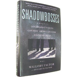 Shadowbosses: Government Unions Control America and Rob Taxpayers Blind: Mallory Factor, Elizabeth Factor: 9781455522743: Books