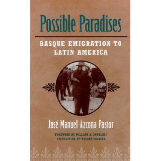 Possible Paradises: Basque Emigration to Latin America: Jose Manuel Azcona Pastor, William A. Douglass: 9780874174441: Books