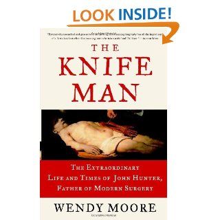 The Knife Man: The Extraordinary Life and Times of John Hunter, Father of Modern Surgery: 9780767916523: Medicine & Health Science Books @