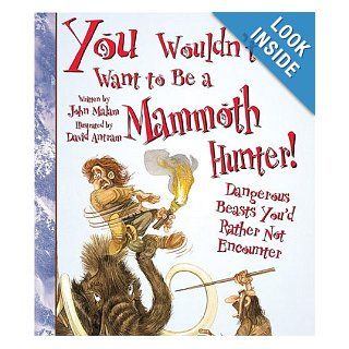 You Wouldn't Want to Be a Mammoth Hunter: Dangerous Beasts You'd Rather Not Encounter: John Malam, David Salariya, David Antram: 9780531163979: Books