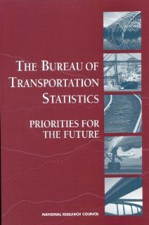 The Bureau of Transportation Statistics: Priorities for the Future: Panel on Statistical Programs and Practices of the Bureau of Transportation Statistics, Commission on Behavioral and Social Sciences and Education, Division of Behavioral and Social Scienc