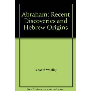 Abraham: Recent Discoveries and Hebrew Origins: Leonard Woolley: Books