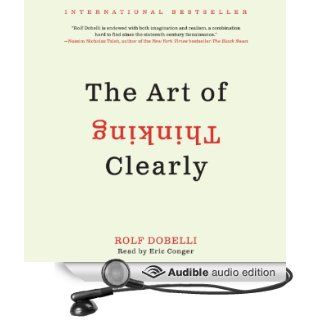 The Art of Thinking Clearly (Audible Audio Edition): Rolf Dobelli, Eric Conger: Books