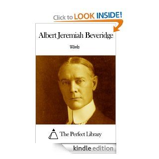 Works of Albert Jeremiah Beveridge eBook: Albert Jeremiah Beveridge: Kindle Store