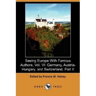 Seeing Europe with Famous Authors, Vol. VI: Germany, Austria Hungary, and Switzerland, Part II (Dodo Press): Francis W. Halsey: 9781409954835: Books