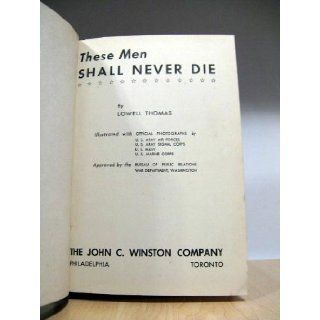 These men shall never die, by Lowell Thomas, illustrated with official photographs by U.S. Army Air Corps, U. S. Army Signal Corps, U. S. Navy, U. S. Marine Corps. Approved by the Bureau of Public Relations, War Department: Books