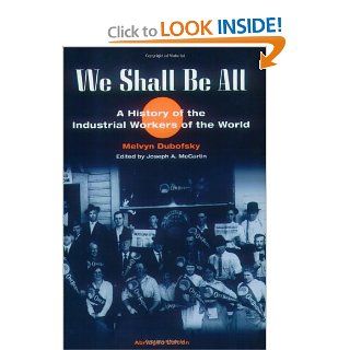 We Shall Be All: A History of the Industrial Workers of the World (abridged ed.) (The Working Class in American History): Melvyn Dubofsky, Joseph A. McCartin: 9780252069055: Books