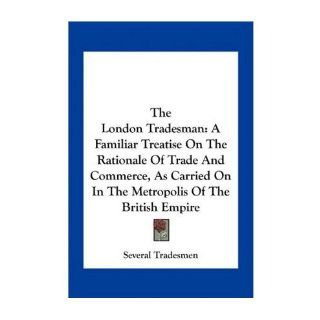 The London Tradesman: A Familiar Treatise on the Rationale of Trade and Commerce, as Carried on in the Metropolis of the British Empire (Paperback)   Common: By (author) Several Tradesmen: 0884161394457: Books