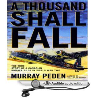 A Thousand Shall Fall: The True Story of a Canadian Bomber Pilot in World War Two (Audible Audio Edition): Murray Peden, Anthony Haden Salerno: Books