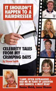 It Shouldn't Happen to a Hairdresser: Celebrity Tales from My Crimping Days: Steven Smith: 9781846246319: Books