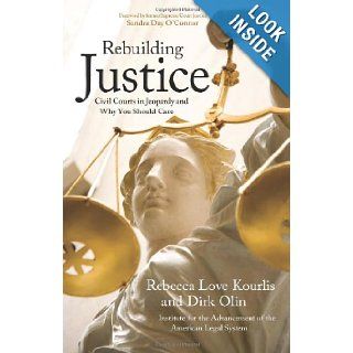 Rebuilding Justice: Civil Courts in Jeopardy and Why You Should Care: Dirk Olin, Rebecca Love Kourlis, Sandra Day O'Connor, Institute for the Advancement of the American Legal System: 9781555915384: Books