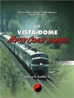 The Vista Dome North Coast Limited: The Story of the Northern Pacific Railway's Famous Domeliner: William R., Jr. Kuebler: 9781931064064: Books