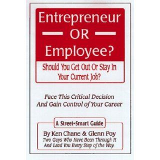 Entrepreneur Or Employee? Should You Get Out Or Stay In Your Current Job?: Ken Chane, Glenn Poy: 9781890147044: Books