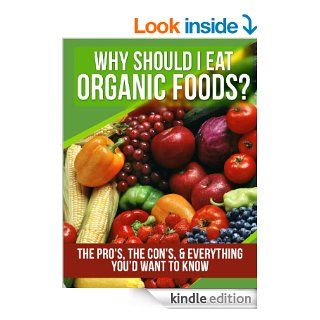 Organic Foods: Why Should I Eat Organic Foods? The Pro's, the Con's, & Everything You'd Want To Know eBook: A.J. Parker: Kindle Store