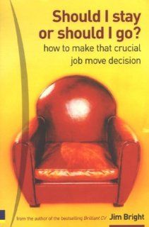 Should I Stay or Should I Go: How to Make That Crucial Job Move Decision: Jim Bright: 9780273663010: Books