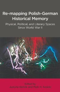 Re Mapping Polish German Historical Memory: Physical, Political, and Literary Spaces Since World War II (Indiana Slavic Studies) (9780893573881): Justyna Beinek, Piotr H. Kosicki: Books