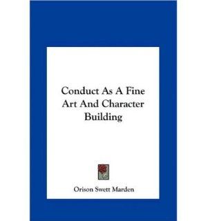 Conduct as a Fine Art and Character Building (Hardback)   Common: By (author) Orison Swett Marden: 0884797226177: Books