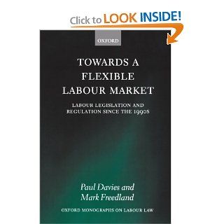 Towards a Flexible Labour Market: Labour Legislation and Regulation since the 1990s (Oxford Monographs on Labour Law): Paul Davies, Mark Freedland: 9780199217885: Books