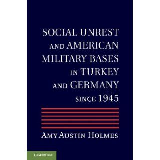 Social Unrest and American Military Bases in Turkey and Germany since 1945: Professor Amy Austin Holmes: 9781107019133: Books