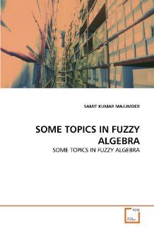 SOME TOPICS IN FUZZY ALGEBRA: SAMIT KUMAR MAJUMDER: 9783639323948: Books
