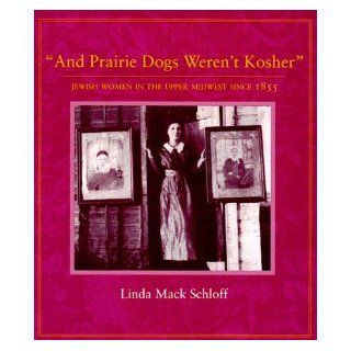 And Prairie Dogs Werent Kosher: Jewish Women In The Upper Midwest Since 1855: Linda M. Schloff: 9780873513371: Books