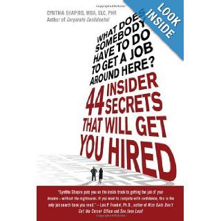 What Does Somebody Have to Do to Get a Job Around Here! 44 Insider Secrets and Tips that Will Get You Hired: Cynthia Shapiro: 9780312373344: Books