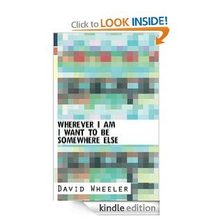 Wherever I Am I Want To Be Somewhere Else   Kindle edition by David Wheeler. Literature & Fiction Kindle eBooks @ .