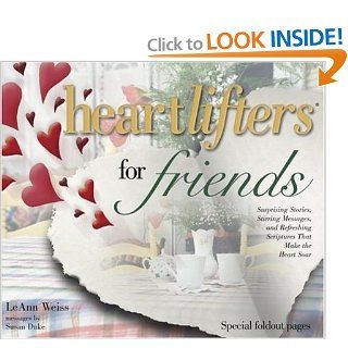 Heartlifters for Friends: Surprising Stories, Stirring Messages, and Refreshing Scriptures That Make the Heart Soar: LeAnn Weiss: 9781582291000: Books