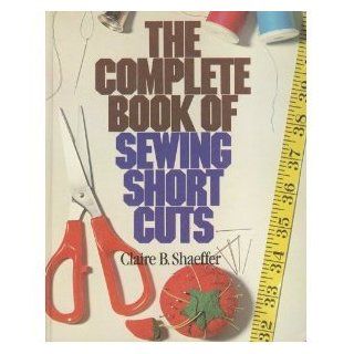 The Complete Book Of Sewing Shortcuts: Claire Schaeffer: 9780806975641: Books