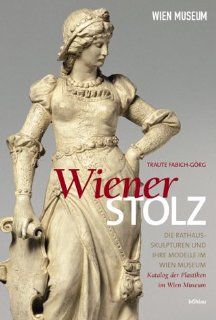 Wiener Stolz, Band. 1: Die Rathausskulpturen und Ihre Modelle im Wien Museum. Katalog der Plastiken im Wien Museum: Traute Fabich Grg: Bücher