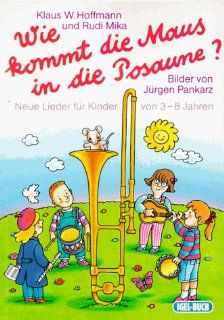Wie kommt die Maus in die Posaune?: Neue Lieder fr Kinder von 3 8 Jahren: Klaus W Hoffmann, Rudolf Mika, Jrgen Pankarz: Bücher