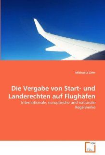 Die Vergabe von Start  und Landerechten auf Flughfen: Internationale, europische und nationale Regelwerke: Michaela Zirm: Bücher