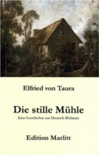 Die stille Mhle. Eine Geschichte aus Deutsch Bhmen: Elfried von Taura: Bücher