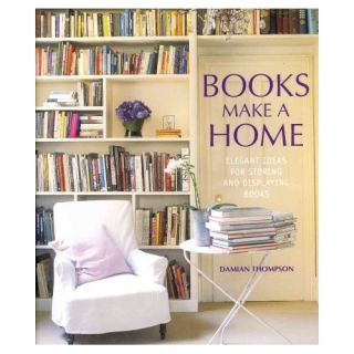 Books Make a Home; Elegant Ideas for Storing and Displaying Books