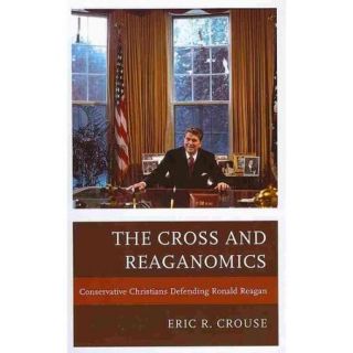 The Cross and Reaganomics: Conservative Christians Defending Ronald Reagan