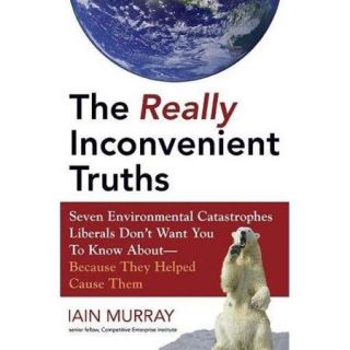 The Really Inconvenient Truths: Seven Environmental Catastrophes Liberals Don't Want You to Know About  Because They Helped Cause Them
