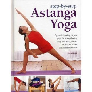 Step by Step Astanga Yoga: Dynamic Flowing Vinyasa Yoga for Strengthening Body and Mind, Shown in Easy to Follow Illustrated Sequences