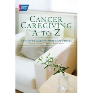 Cancer Caregiving A Z An At Home Guide for Patients and Families